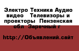 Электро-Техника Аудио-видео - Телевизоры и проекторы. Пензенская обл.,Заречный г.